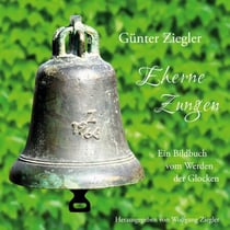 Eherne Zungen - Ein Bildbuch vom Werden der Glocken