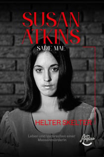 Susan Atkins: Die Akte Sadie Mae, Helter Skelter, Manson Family und die Morde von Bel Air – Das Leben und die Verbrechen einer Massenmörderin.