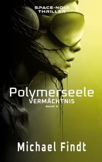 Polymerseele - Vermächtnis - Band 3 - Ein Space-Noir-Thriller über Liebe, Tod und toxische Systeme