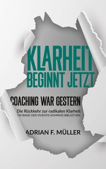 Klarheit beginnt jetzt - Coaching war gestern - Die Rückkehr zur radikalen Klarheit