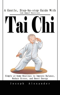 Tai Chi: A Gentle, Step-by-step Guide With Low-impact Exercises - Simple at-home Routines to Improve Balance, Reduce Stress, and Boost Energy