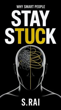 Why Smart People Stay Stuck : The Hidden Psychology That Keeps Intelligent Minds From Moving Forward