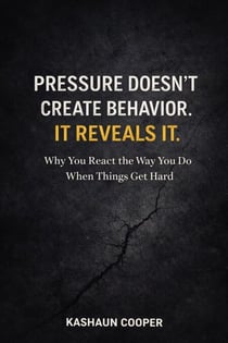 Pressure Doesn’t Create Behavior, It Reveals It: Why You React the Way You Do When Things Get Hard