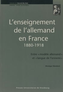 L’enseignement de l’allemand en France 1880-1918 - Entre «modèle allemand» et «langue de l'ennemi»