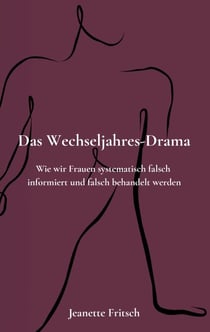 Das Wechseljahres-Drama - Wie wir Frauen systematisch falsch informiert und falsch behandelt werden