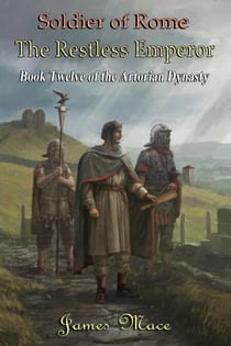 Soldier of Rome: The Restless Emperor - The Artorian Dynasty, #12