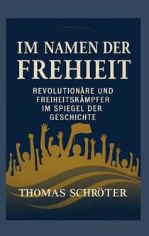 Im Namen der Freiheit - Revolutionäre und Freiheitskämpfer im  Spiegel der Geschichte