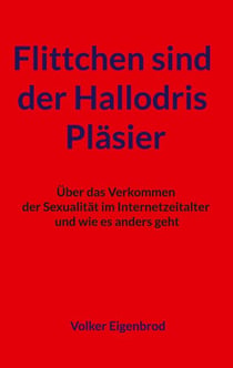 Flittchen sind der Hallodris Pläsier - Über das Verkommen der Sexualität im Internetzeitalter und wie es anders geht