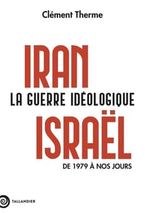 Iran-Israël. La guerre idéologique - De 1979 à nos jours