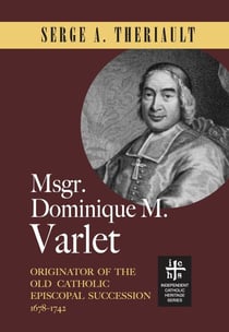 Msgr. Dominique M. Varlet: Originator of the Old Catholic Episcopal Succession 1678-1742