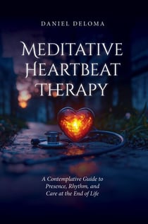 Meditative Heartbeat Therapy: A Contemplative Guide to Presence, Rhythm, and Care at the End of Life