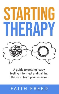 Starting Therapy: A Guide to Getting Ready, Feeling Informed, and Gaining the Most from Your Sessions