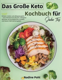Das Große Keto Kochbuch für Jeden Tag - Einfach, lecker und alltagstauglich - von Frühstück bis Dessert: ketogene Gerichte mit europäischen Zutaten und klaren Nährwertangaben