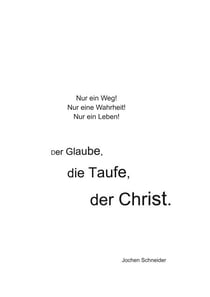Der Glaube, die Taufe, der Christ - Nur ein Weg! Nur eine Wahrheit! Nur ein Leben!