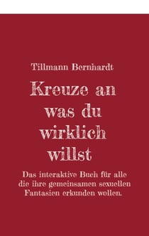 Kreuze an, was du wirklich willst - Das interaktive Buch für alle, die ihre gemeinsamen sexuellen Fantasien erkunden wollen.