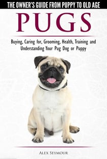 Pugs - The Owner's Guide from Puppy to Old Age - Choosing, Caring for, Grooming, Health, Training and Understanding Your Pug Dog or Puppy