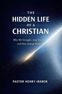 The Hidden Life of a Christian:Why We Struggle, Stay Stuck, and How Change Begins