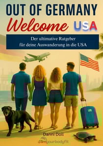 Out of Germany - Welcome USA - Der ultimative Ratgeber für deine Auswanderung in die USA