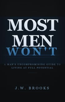 Most Men Wont: A Man's Uncompromising Guide to Living at Full Potential - Most Men Won't, #1