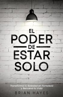 El Poder de Estar Solo: Transforma tu Soledad en Fortaleza y Renueva tu Vida