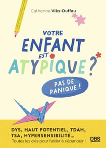 Votre enfant est atypique ? Pas de panique ! - DYS, haut potentiel, TDAH, TSA, hypersensibilité... Toutes les clés pour l’aider à s’épanouir !