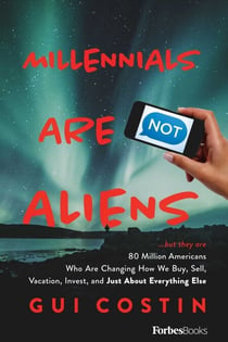 Millennials Are Not Aliens - ...but they are 80 Million Americans Who Are Changing How We Buy, Sell, Vacation, Invest, and Just About Everything Else
