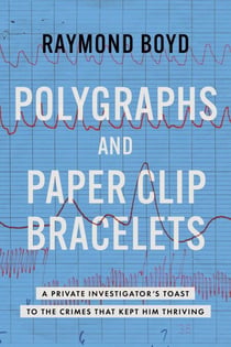 Polygraphs and Paper Clip Bracelets - A Private Investigator's Toast to the Crimes that Kept Him Thriving
