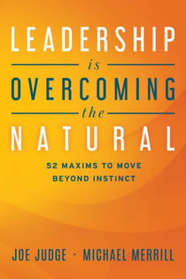 Leadership Is Overcoming the Natural - 52 Maxims To Move Beyond Instinct