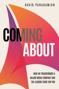 Coming About - How We Transformed a Major Media Company and the Lessons There for You