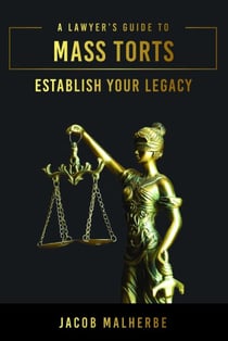Lawyer's Guide To Mass Torts - Establish Your Legacy