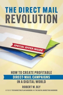The Direct Mail Revolution - How to Create Profitable Direct Mail Campaigns in a Digital World