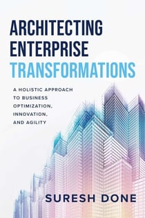 Architecting Enterprise Transformations - A Holistic Approach to Business Optimization, Innovation, and Agility