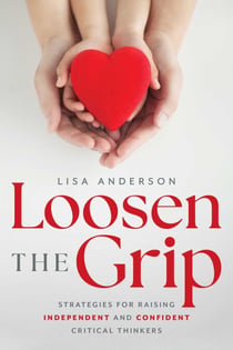 Loosen The Grip - Strategies for Raising Independent and Confident Critical Thinkers