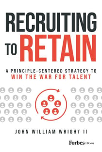 Recruiting to Retain - A Principle-Centered Strategy to Win the War for Talent