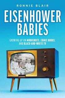 Eisenhower Babies - Growing Up on Moonshots, Comic Books, and Black-and-White TV