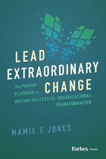 Lead Extraordinary Change - The Proven Playbook for Driving Successful Organizational Transformation
