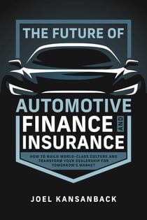 The Future of Automotive Finance and Insurance - How to Build World-Class Culture and Transform Your Dealership for Tomorrow's Market
