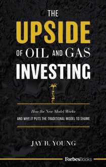 The Upside Of Oil and Gas Investing - How The New Model Works And Why It Puts The Traditional Model To Shame