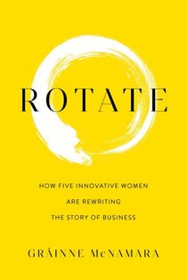 Rotate - How Five Innovative Women Are Rewriting the Story of Business