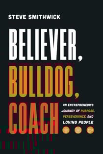 Believer, Bulldog, Coach - An Entrepreneur's Journey of Purpose, Perseverance, and Loving People
