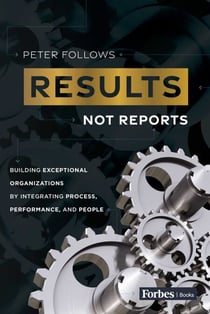 Results, Not Reports - Building Exceptional Organizations by Integrating Process, Performance, and People