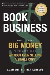 Book The Business - How To Make BIG MONEY With Your Book Without Even Selling A Single Copy