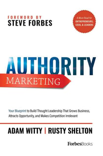 Authority Marketing - Your Blueprint to Build Thought Leadership That Grows Business, Attracts Opportunity, and Makes Competition Irrelevant