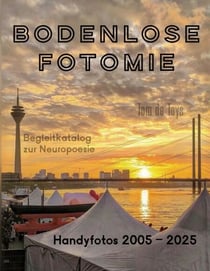 Bodenlose Fotomie - 77 Handyfotos 2005-2025 (Düsseldorf, Berlin, Köln, Wien, Florenz, Venedig, Mallorca etc.): Begleitkatalog zum 40.Jubiläum der Neuropoesie 1985-2025