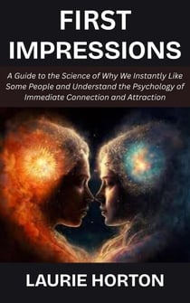 First Impressions A Guide to the Science of Why We Instantly Like Some People and Understand the Psychology of Immediate Connection and Attraction