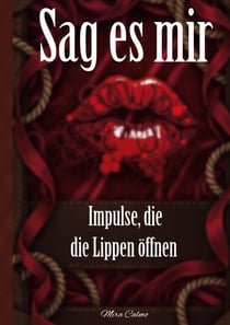 Sag es mir - Impulse, die die Lippen öffnen - Skripte für erregende Kommunikation, erfüllte Wünsche und spielerische Schamlosigkeit