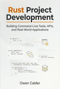 Rust Project Development: Building Command-Line Tools, APIs, and Real-World Applications - Rust Programming for Practical Software Development, #4