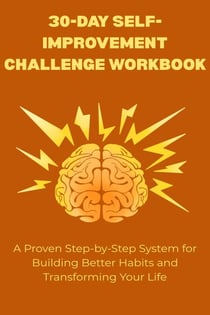 30-Day Self-Improvement Challenge Workbook: A Proven Step-by-Step System for Building Better Habits and Transforming Your Life