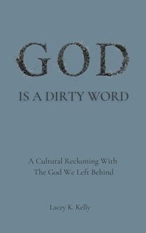 God Is A Dirty Word: A Cultural Reckoning With the God We Left Behind