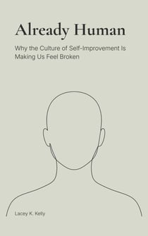 Already Human: Why the Culture of Self-Improvement Is Making Us Feel Broken